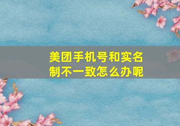 美团手机号和实名制不一致怎么办呢