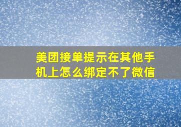 美团接单提示在其他手机上怎么绑定不了微信