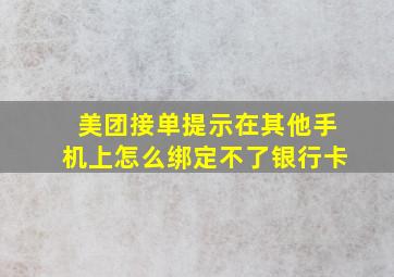 美团接单提示在其他手机上怎么绑定不了银行卡