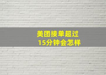 美团接单超过15分钟会怎样