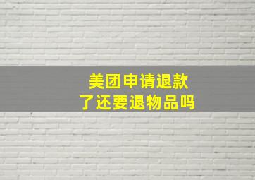 美团申请退款了还要退物品吗