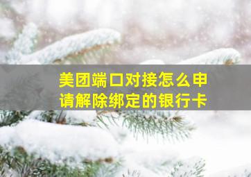 美团端口对接怎么申请解除绑定的银行卡