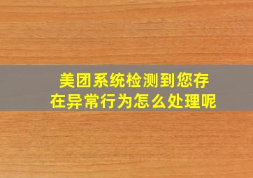 美团系统检测到您存在异常行为怎么处理呢