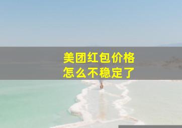 美团红包价格怎么不稳定了