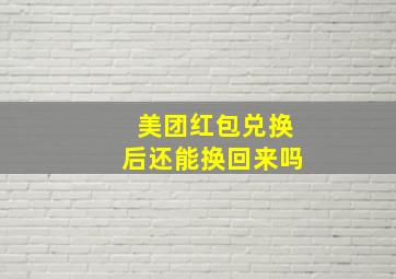 美团红包兑换后还能换回来吗