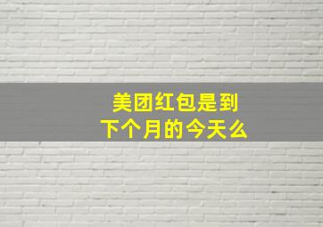 美团红包是到下个月的今天么