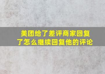 美团给了差评商家回复了怎么继续回复他的评论