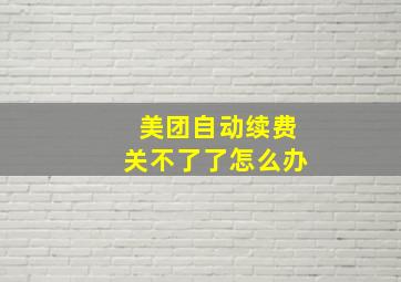 美团自动续费关不了了怎么办