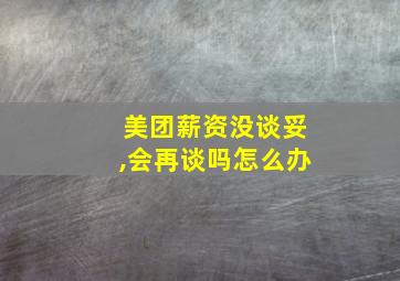 美团薪资没谈妥,会再谈吗怎么办