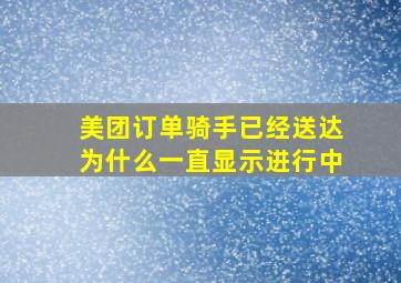 美团订单骑手已经送达为什么一直显示进行中