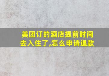 美团订的酒店提前时间去入住了,怎么申请退款