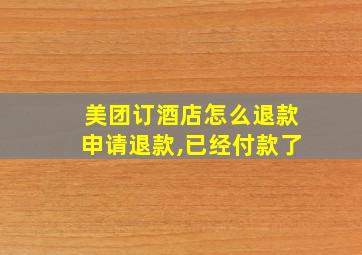 美团订酒店怎么退款申请退款,已经付款了