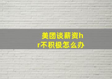 美团谈薪资hr不积极怎么办