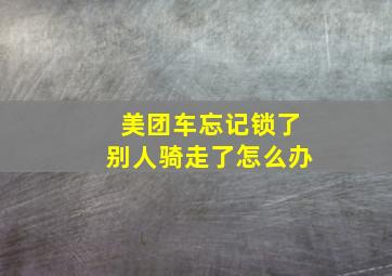 美团车忘记锁了别人骑走了怎么办