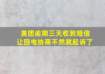 美团逾期三天收到短信让回电协商不然就起诉了