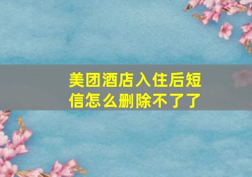 美团酒店入住后短信怎么删除不了了