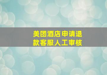 美团酒店申请退款客服人工审核