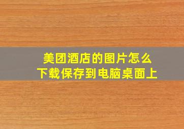 美团酒店的图片怎么下载保存到电脑桌面上