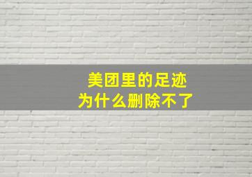 美团里的足迹为什么删除不了