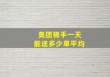 美团骑手一天能送多少单平均