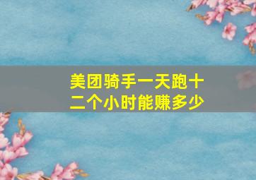 美团骑手一天跑十二个小时能赚多少