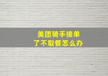 美团骑手接单了不取餐怎么办