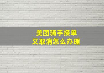 美团骑手接单又取消怎么办理