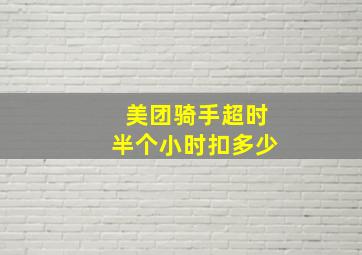 美团骑手超时半个小时扣多少