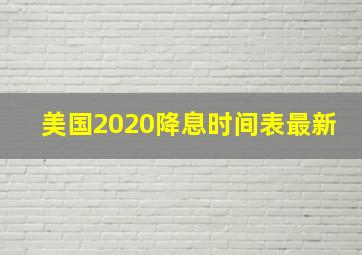 美国2020降息时间表最新