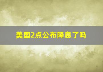 美国2点公布降息了吗