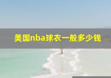 美国nba球衣一般多少钱