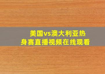 美国vs澳大利亚热身赛直播视频在线观看