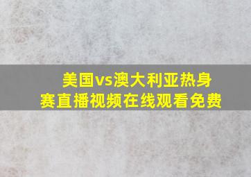 美国vs澳大利亚热身赛直播视频在线观看免费