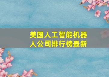 美国人工智能机器人公司排行榜最新