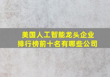 美国人工智能龙头企业排行榜前十名有哪些公司