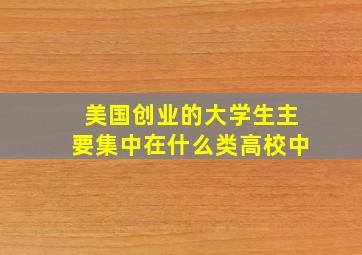 美国创业的大学生主要集中在什么类高校中