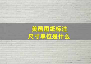 美国图纸标注尺寸单位是什么