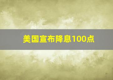 美国宣布降息100点