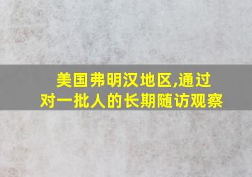 美国弗明汉地区,通过对一批人的长期随访观察