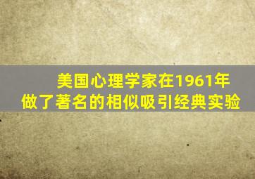 美国心理学家在1961年做了著名的相似吸引经典实验