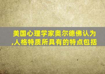 美国心理学家奥尔德佛认为,人格特质所具有的特点包括