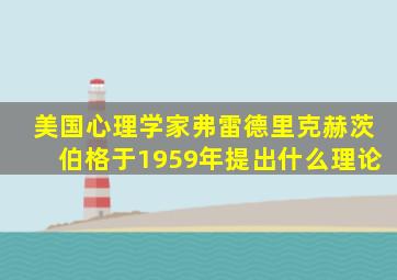 美国心理学家弗雷德里克赫茨伯格于1959年提出什么理论