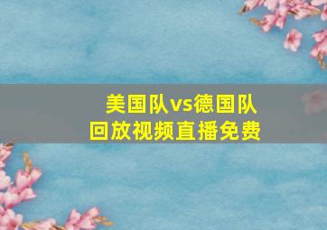 美国队vs德国队回放视频直播免费