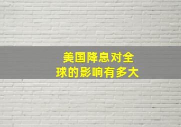 美国降息对全球的影响有多大