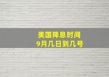 美国降息时间9月几日到几号