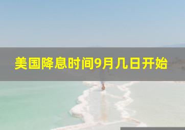 美国降息时间9月几日开始