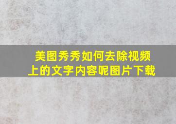 美图秀秀如何去除视频上的文字内容呢图片下载