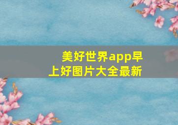 美好世界app早上好图片大全最新