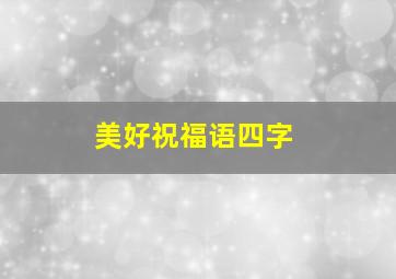 美好祝福语四字