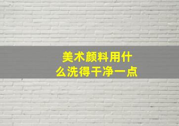 美术颜料用什么洗得干净一点